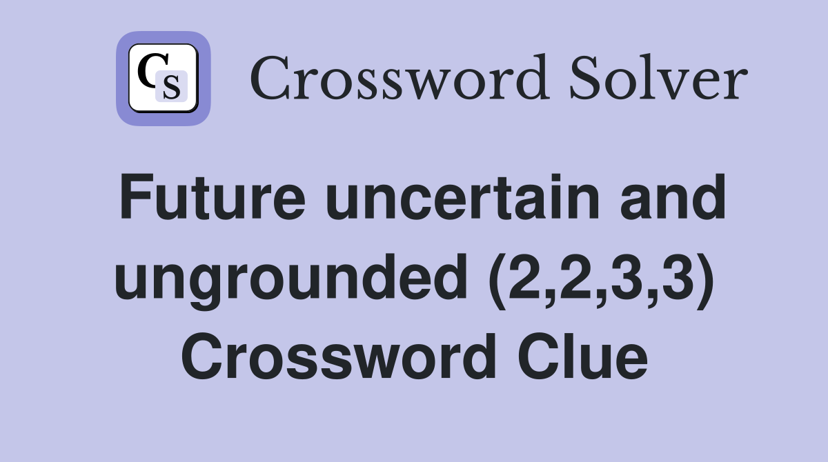Future uncertain and ungrounded 2 2 3 3 crossword clue answers